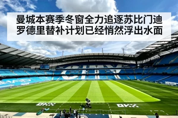 曼城本赛季冬窗全力追逐苏比门迪罗德里替补计划已经悄然浮出水面