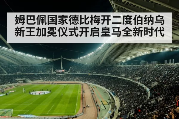 姆巴佩国家德比梅开二度伯纳乌新王加冕仪式开启皇马全新时代