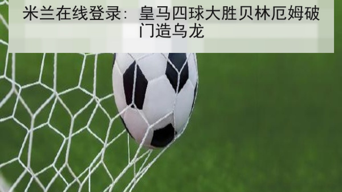 米兰在线登录: 皇马四球大胜贝林厄姆破门造乌龙