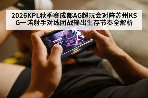 2026KPL秋季赛成都AG超玩会对阵苏州KSG一诺射手对线团战输出生存节奏全解析
